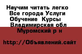 Научим читать легко - Все города Услуги » Обучение. Курсы   . Владимирская обл.,Муромский р-н